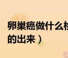 卵巢癌做什么檢查能查出來（卵巢癌怎么檢查的出來）
