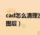 cad怎么清理沒(méi)有用的圖層（cad清理沒(méi)用的圖層）