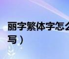 麗字繁體字怎么寫的多少畫（麗字繁體字怎么寫）