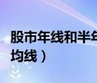 股市年線和半年線是多少（半年線是指哪一根均線）