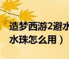 造夢(mèng)西游2避水珠怎么用（4399造夢(mèng)西游2避水珠怎么用）
