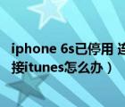 iphone 6s已停用 連接itunes是怎么回事（蘋果6s已停用連接itunes怎么辦）