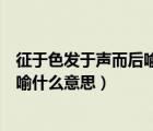 征于色發(fā)于聲而后喻的是什么意思（征于色發(fā)于聲而后喻的喻什么意思）