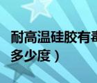 耐高溫硅膠有毒嗎（耐硅膠高溫硅膠到底能耐多少度）