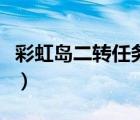 彩虹島二轉(zhuǎn)任務(wù)怎么接（彩虹島二轉(zhuǎn)任務(wù)攻略）