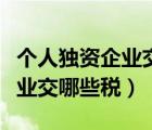 個(gè)人獨(dú)資企業(yè)交哪些稅怎么計(jì)算（個(gè)人獨(dú)資企業(yè)交哪些稅）