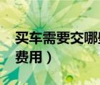 買車需要交哪些費用2022（買車需要交哪些費用）
