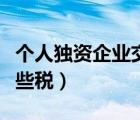 個(gè)人獨(dú)資企業(yè)交哪些稅（個(gè)人獨(dú)資企業(yè)要交哪些稅）