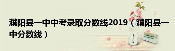 濮陽縣一中中考錄取分數(shù)線2019（濮陽縣一中分數(shù)線）