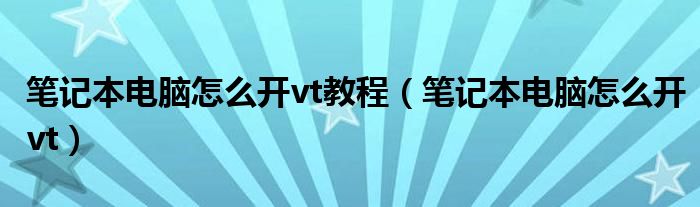 筆記本電腦怎么開vt教程（筆記本電腦怎么開vt）