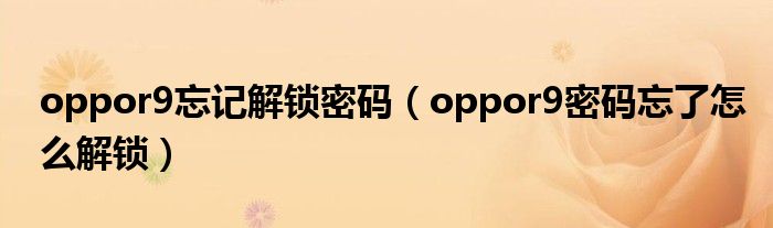 oppor9忘記解鎖密碼（oppor9密碼忘了怎么解鎖）