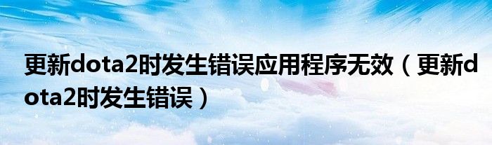 更新dota2時(shí)發(fā)生錯(cuò)誤應(yīng)用程序無效（更新dota2時(shí)發(fā)生錯(cuò)誤）