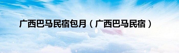 廣西巴馬民宿包月（廣西巴馬民宿）
