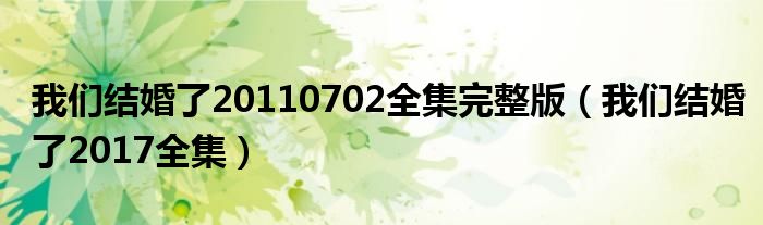 我們結(jié)婚了20110702全集完整版（我們結(jié)婚了2017全集）