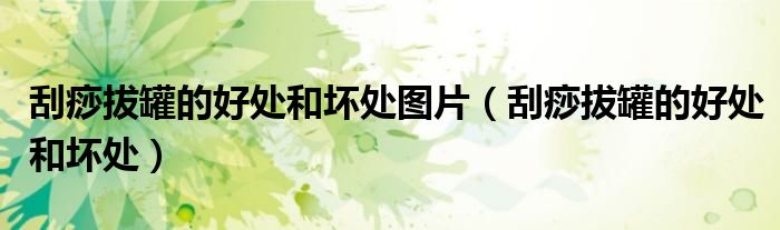 刮痧拔罐的好處和壞處圖片（刮痧拔罐的好處和壞處）