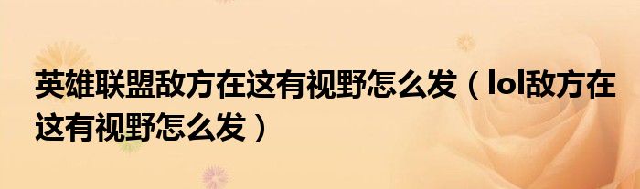 英雄聯(lián)盟敵方在這有視野怎么發(fā)（lol敵方在這有視野怎么發(fā)）