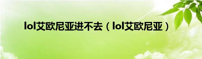 lol艾歐尼亞進(jìn)不去（lol艾歐尼亞）