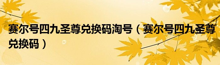 賽爾號四九圣尊兌換碼淘號（賽爾號四九圣尊兌換碼）