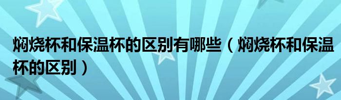 燜燒杯和保溫杯的區(qū)別有哪些（燜燒杯和保溫杯的區(qū)別）