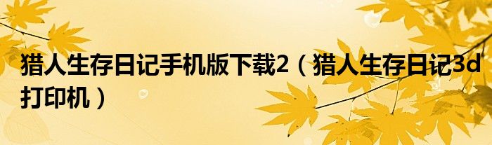 獵人生存日記手機版下載2（獵人生存日記3d打印機）