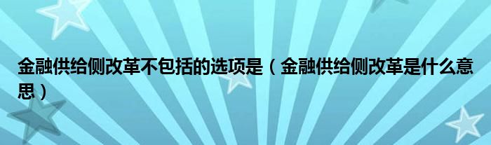 金融供給側(cè)改革不包括的選項是（金融供給側(cè)改革是什么意思）