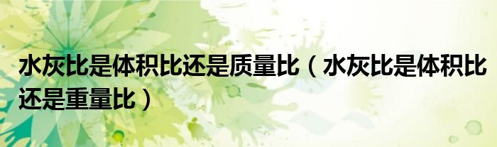 水灰比是體積比還是質(zhì)量比（水灰比是體積比還是重量比）