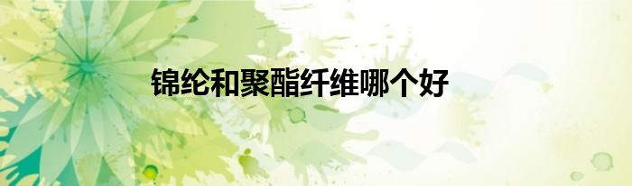 錦綸和聚酯纖維哪個(gè)好