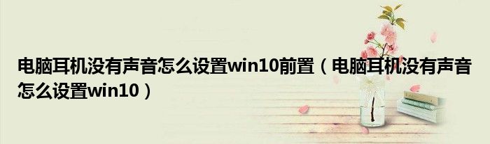 電腦耳機(jī)沒有聲音怎么設(shè)置win10前置（電腦耳機(jī)沒有聲音怎么設(shè)置win10）