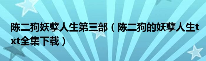 陳二狗妖孽人生第三部（陳二狗的妖孽人生txt全集下載）
