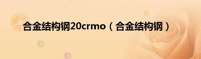 合金結(jié)構(gòu)鋼20crmo（合金結(jié)構(gòu)鋼）
