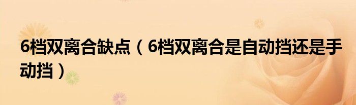 6檔雙離合缺點（6檔雙離合是自動擋還是手動擋）