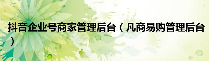 抖音企業(yè)號(hào)商家管理后臺(tái)（凡商易購(gòu)管理后臺(tái)）