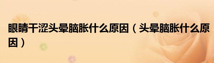 眼睛干澀頭暈腦脹什么原因（頭暈腦脹什么原因）