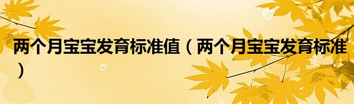 兩個月寶寶發(fā)育標準值（兩個月寶寶發(fā)育標準）