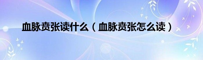 血脈賁張讀什么（血脈賁張怎么讀）