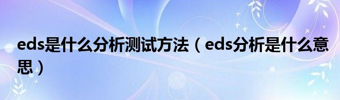 eds是什么分析測試方法（eds分析是什么意思）