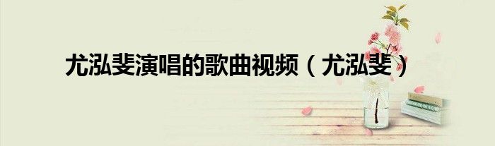 尤泓斐演唱的歌曲視頻（尤泓斐）