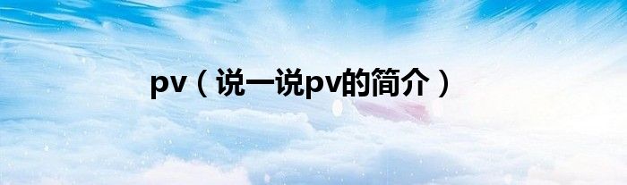pv（說(shuō)一說(shuō)pv的簡(jiǎn)介）