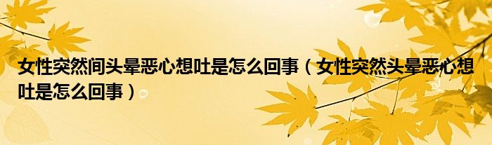 女性突然間頭暈惡心想吐是怎么回事（女性突然頭暈惡心想吐是怎么回事）