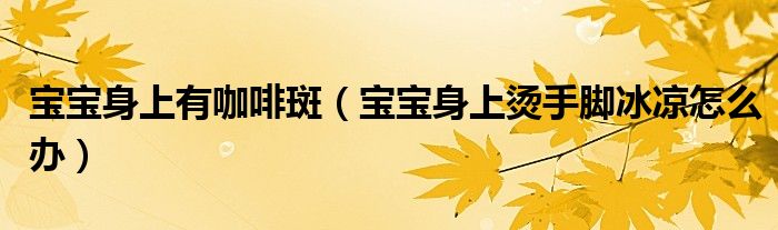 寶寶身上有咖啡斑（寶寶身上燙手腳冰涼怎么辦）