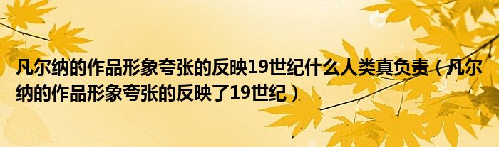 凡爾納的作品形象夸張的反映19世紀(jì)什么人類(lèi)真負(fù)責(zé)（凡爾納的作品形象夸張的反映了19世紀(jì)）