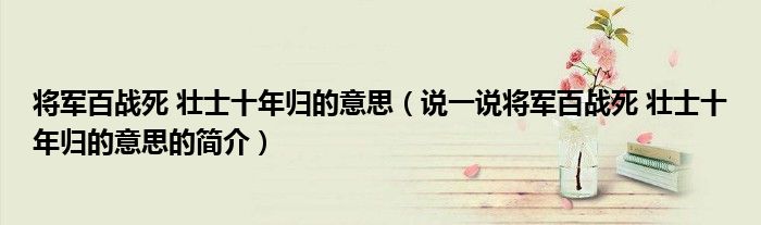 將軍百戰(zhàn)死 壯士十年歸的意思（說一說將軍百戰(zhàn)死 壯士十年歸的意思的簡介）