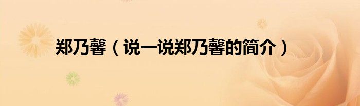 鄭乃馨（說一說鄭乃馨的簡介）