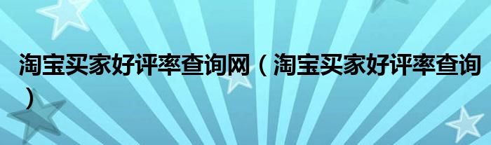 淘寶買家好評率查詢網(wǎng)（淘寶買家好評率查詢）