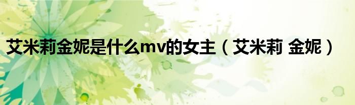 艾米莉金妮是什么mv的女主（艾米莉 金妮）