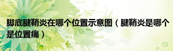 腳底腱鞘炎在哪個(gè)位置示意圖（腱鞘炎是哪個(gè)是位置痛）