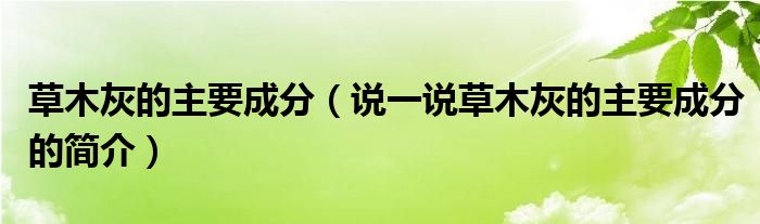 草木灰的主要成分（說一說草木灰的主要成分的簡介）
