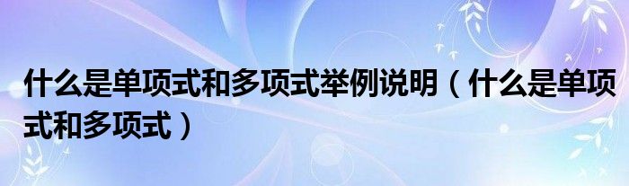 什么是單項式和多項式舉例說明（什么是單項式和多項式）