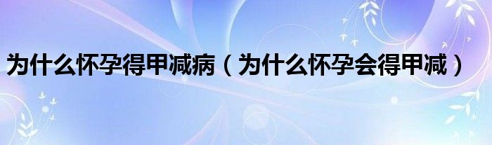 為什么懷孕得甲減?。槭裁磻言袝眉诇p）
