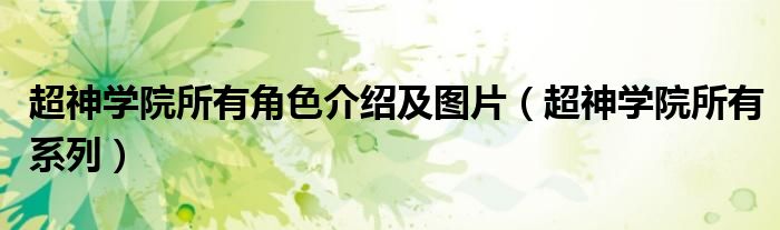 超神學(xué)院所有角色介紹及圖片（超神學(xué)院所有系列）